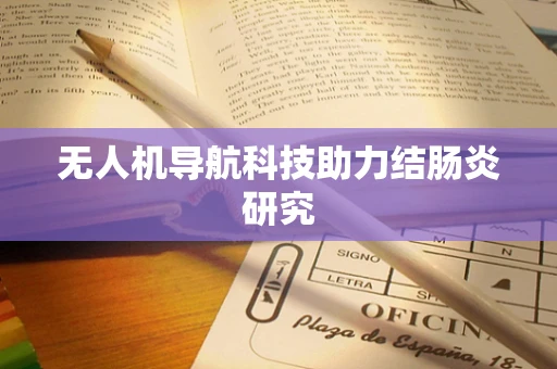 无人机导航科技助力结肠炎研究