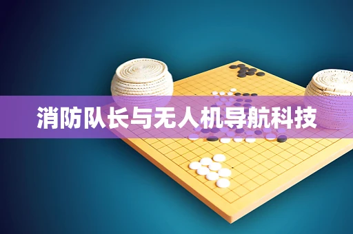 消防队长与无人机导航科技