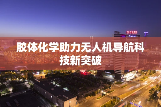 胶体化学助力无人机导航科技新突破