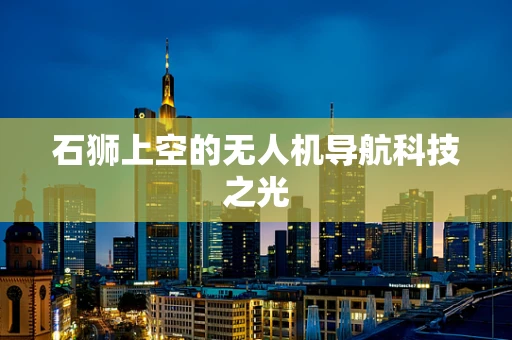 石狮上空的无人机导航科技之光