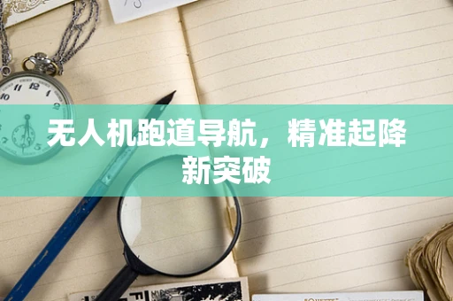 无人机跑道导航，精准起降新突破