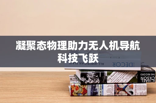 凝聚态物理助力无人机导航科技飞跃