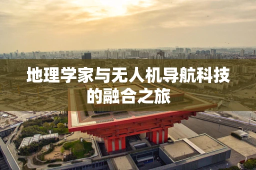 地理学家与无人机导航科技的融合之旅