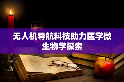 无人机导航科技助力医学微生物学探索