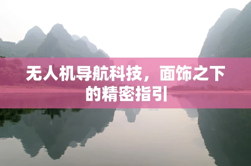 无人机导航科技，面饰之下的精密指引