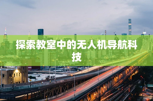 探索教室中的无人机导航科技