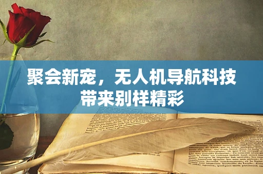 聚会新宠，无人机导航科技带来别样精彩