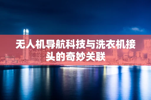 无人机导航科技与洗衣机接头的奇妙关联