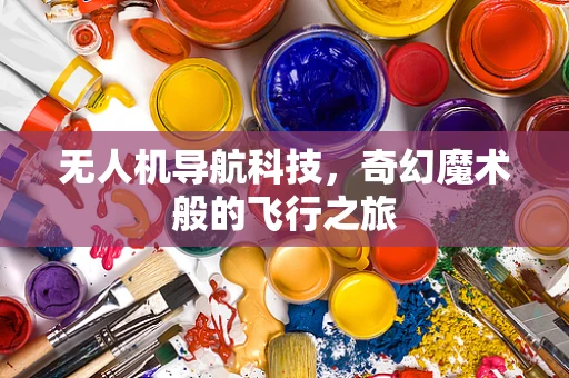 无人机导航科技，奇幻魔术般的飞行之旅