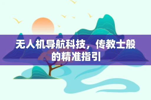无人机导航科技，传教士般的精准指引