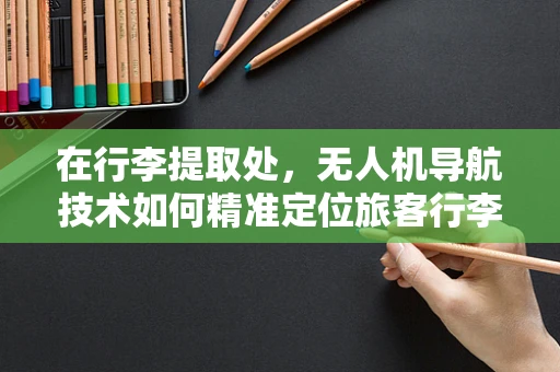 在行李提取处，无人机导航技术如何精准定位旅客行李？