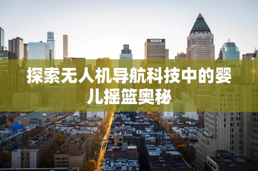 探索无人机导航科技中的婴儿摇篮奥秘