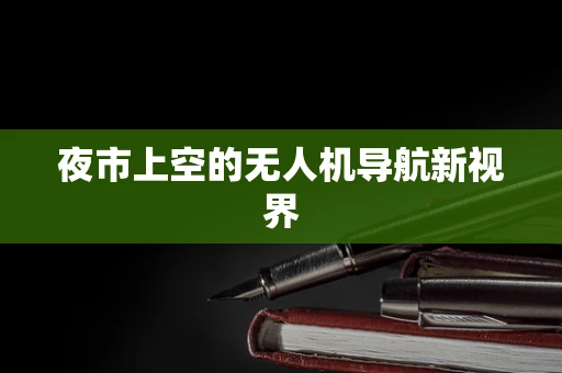 夜市上空的无人机导航新视界