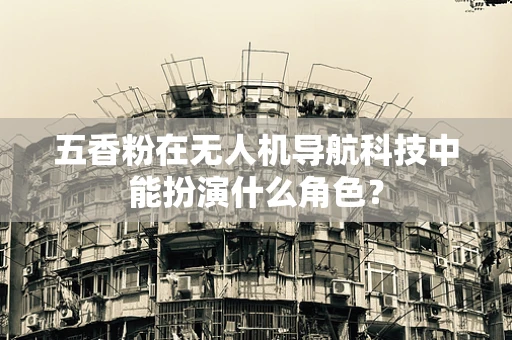 五香粉在无人机导航科技中能扮演什么角色？