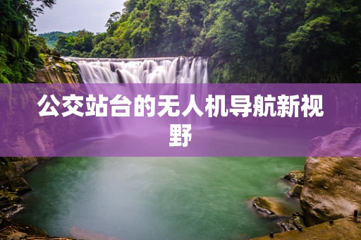公交站台的无人机导航新视野