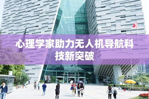 心理学家助力无人机导航科技新突破