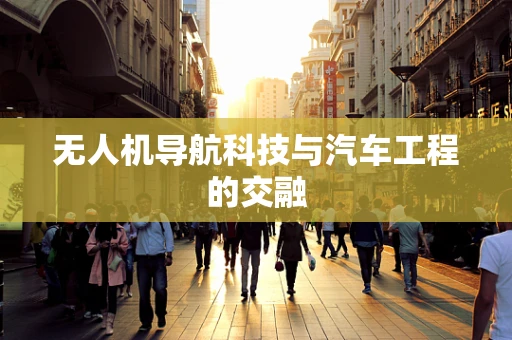 无人机导航科技与汽车工程的交融