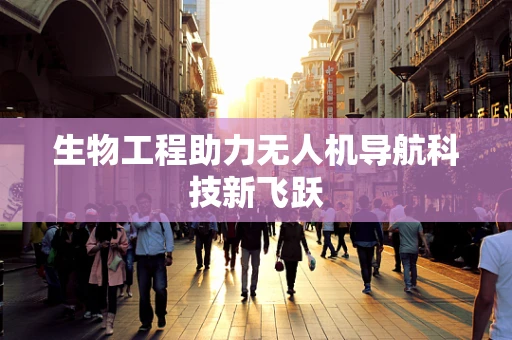 生物工程助力无人机导航科技新飞跃