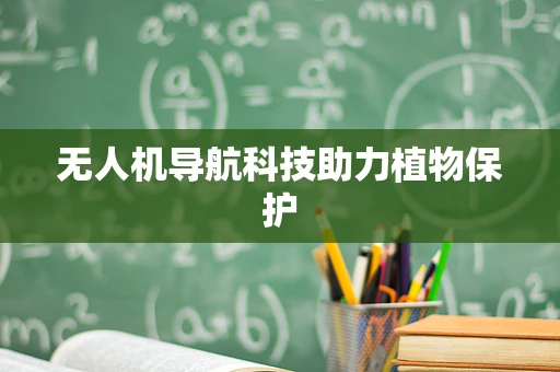 无人机导航科技助力植物保护