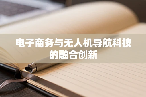 电子商务与无人机导航科技的融合创新
