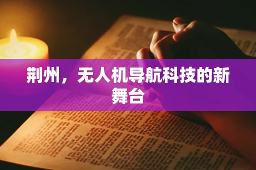 荆州，无人机导航科技的新舞台