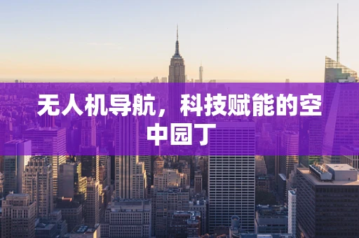 无人机导航，科技赋能的空中园丁