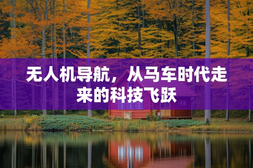 无人机导航，从马车时代走来的科技飞跃