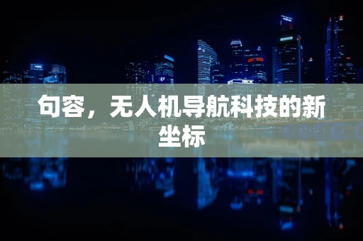句容，无人机导航科技的新坐标