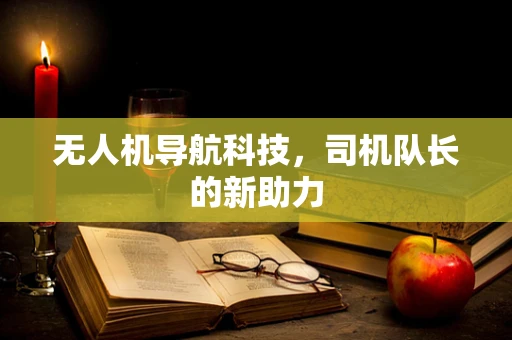 无人机导航科技，司机队长的新助力