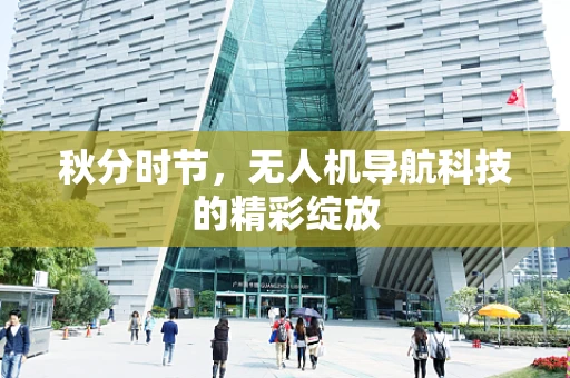 秋分时节，无人机导航科技的精彩绽放