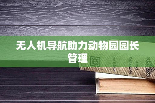 无人机导航助力动物园园长管理