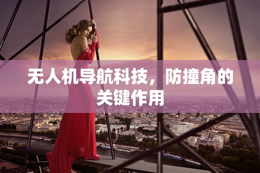 无人机导航科技，防撞角的关键作用