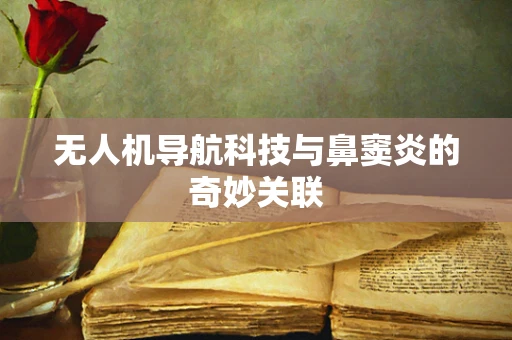 无人机导航科技与鼻窦炎的奇妙关联