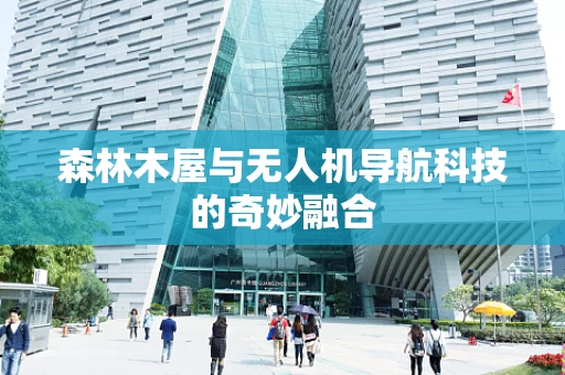 森林木屋与无人机导航科技的奇妙融合