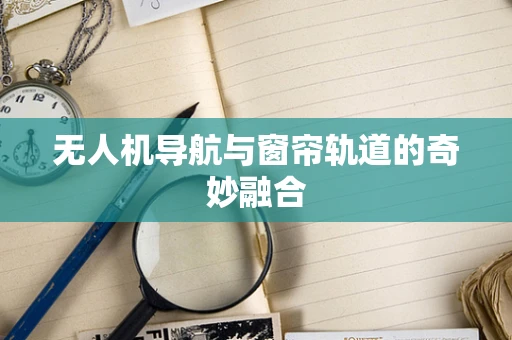 无人机导航与窗帘轨道的奇妙融合