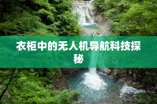 衣柜中的无人机导航科技探秘