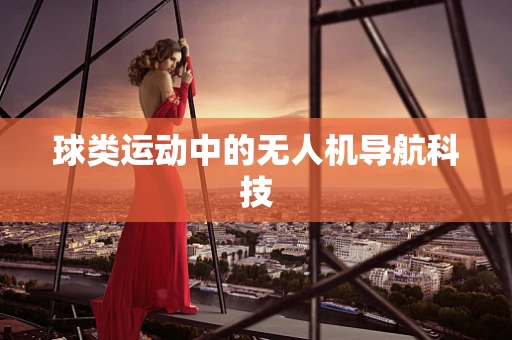 球类运动中的无人机导航科技