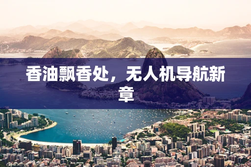香油飘香处，无人机导航新章
