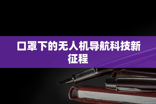 口罩下的无人机导航科技新征程
