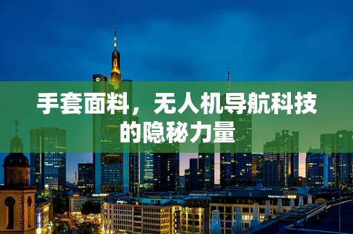 手套面料，无人机导航科技的隐秘力量