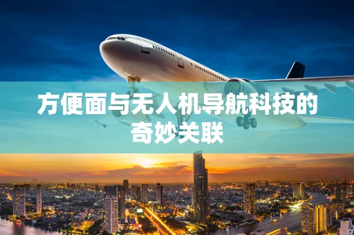 方便面与无人机导航科技的奇妙关联
