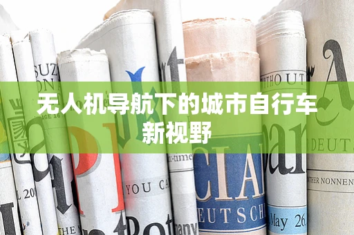 无人机导航下的城市自行车新视野
