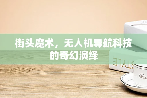 街头魔术，无人机导航科技的奇幻演绎