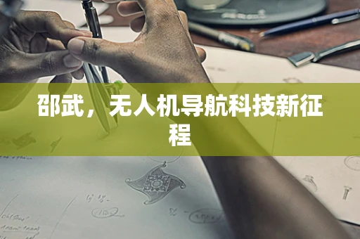 邵武，无人机导航科技新征程