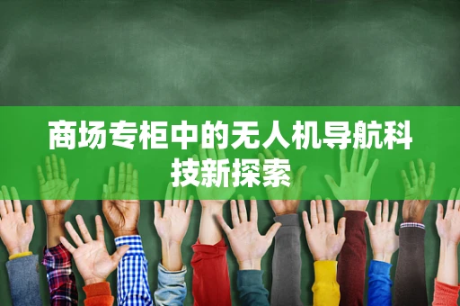 商场专柜中的无人机导航科技新探索