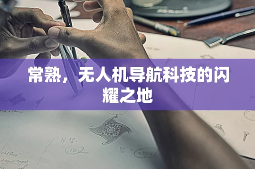 常熟，无人机导航科技的闪耀之地