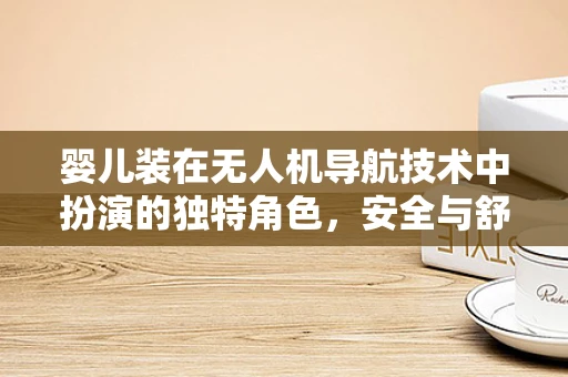 婴儿装在无人机导航技术中扮演的独特角色，安全与舒适的双重保障