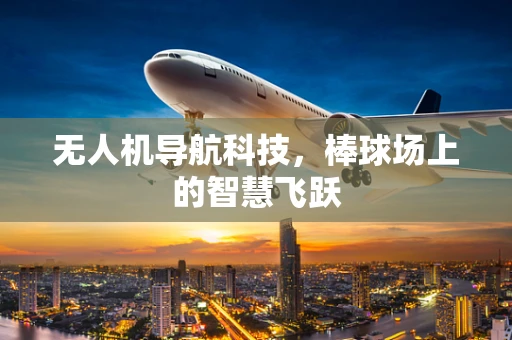 无人机导航科技，棒球场上的智慧飞跃