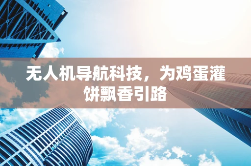 无人机导航科技，为鸡蛋灌饼飘香引路