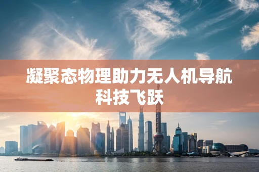 凝聚态物理助力无人机导航科技飞跃